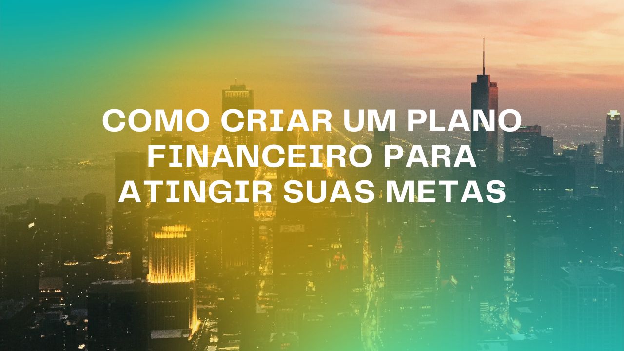 Como criar um plano financeiro para atingir suas metas